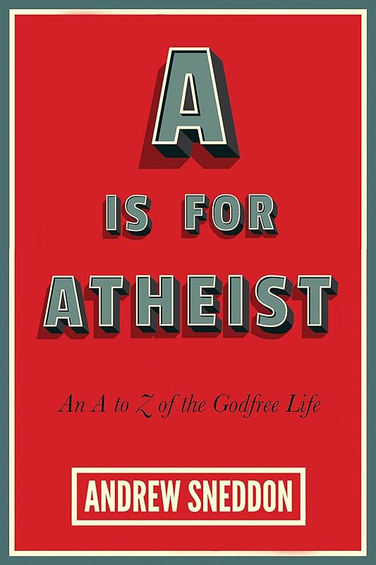 A Is for Atheist: An A to Z of the Godfree Life by Andrew Sneddon
