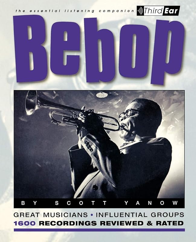 Bebop : Third Ear - The Essential Listening Companion by Scott Yanow author of The Jazz Singer and Bebop