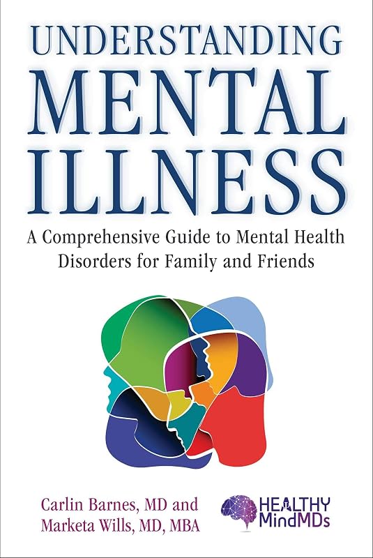 Understanding Mental Illness: A Comprehensive Guide to Mental Health Disorders for Family and Friends by Carlin Barnes MD