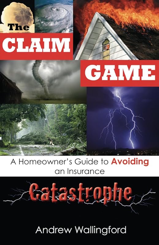 The Claim Game: A Homeowner's Guide to Avoiding an Insurance Catastrophe by Andrew Wallingford