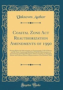 Coastal Zone Act Reauthorization Amendments of 1990: Hearing Before the Subcommittee on Oceanography, Gulf of Mexico, and the Outer Continental Shelf ... of the Committee on Merchant Marine and