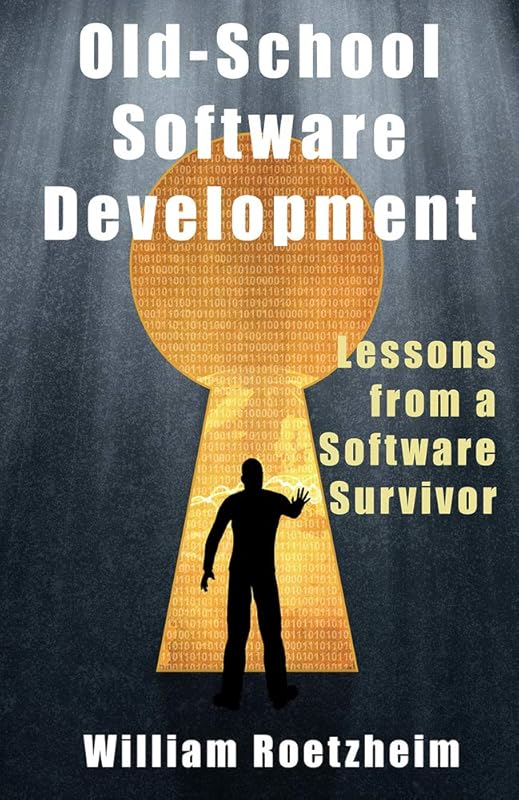 Old-School Software Development: Lessons from a Software Survivor by William Roetzheim