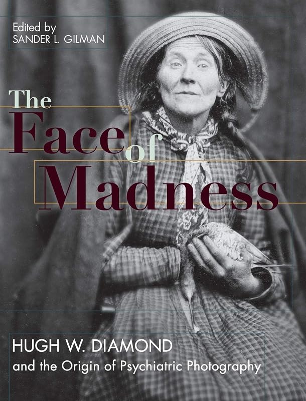 Face of Madness: Hugh W. Diamond and the Origin of Psychiatric Photography by Sander L Gilman