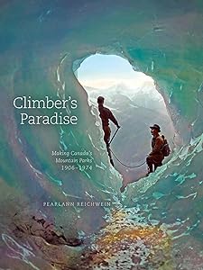 Climber's Paradise: Making Canada's Mountain Parks, 1906-1974 (Mountain Cairns: A series on the history and culture of the Canadian Rocky Mountains) by PearlAnn Reichwein