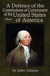 A Defence of the Constitutions of Government of the United States of America: Volume I by John Adams
