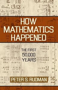 How Mathematics Happened: The First 50,000 Years by Peter S. Rudman