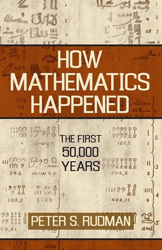 How Mathematics Happened: The First 50,000 Years by Peter S. Rudman