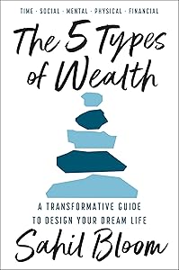 The 5 Types of Wealth: A Transformative Guide to Design Your Dream Life by Sahil Bloom
