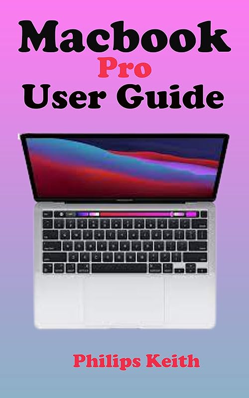MACBOOK PRO USER GUIDE: A complete Step By Step detailed Manual For starters And Seniors to Effectively Operate and Setup the New Macbook Pro with Illustrative Screenshots and tricks and tips by Philips Keith