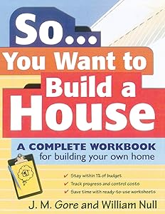 So... You Want To Build a House: A Complete Workbook for Building Your Own Home by J M Gore
