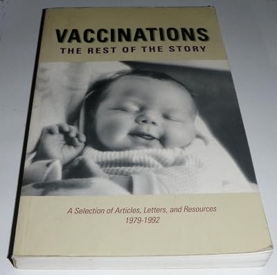 Vaccinations: The Rest of the Story : A Selection of Articles, Letters, and Resources 1979-1992