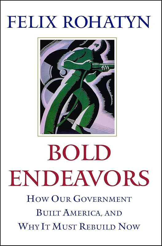 Bold Endeavors: How Our Government Built America, and Why It Must Rebuild Now by Felix G. Rohatyn