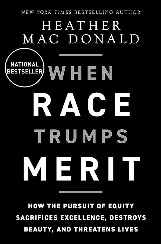 When Race Trumps Merit: How the Pursuit of Equity Sacrifices Excellence, Destroys Beauty, and Threatens Lives by Heather Mac Donald