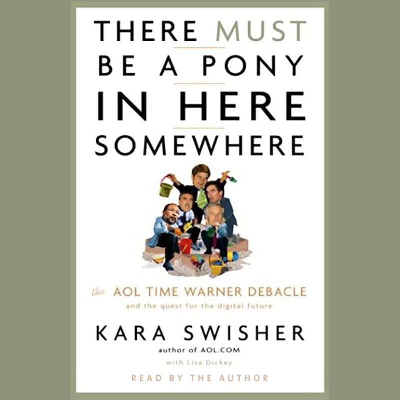 There Must Be a Pony in Here Somewhere: The AOL Time Warner Debacle and the Quest for the Digital Future by Kara Swisher