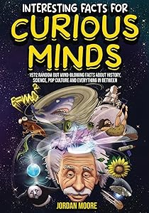 Interesting Facts For Curious Minds: 1572 Random But Mind-Blowing Facts About History, Science, Pop Culture And Everything In Between by Jordan Moore