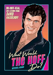 What Would the Hoff Do?: Un-Hoff-icial Life Lessons from David Hasselhoff by Mitchell Knight