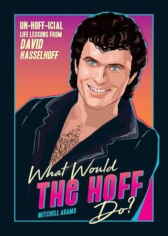 What Would the Hoff Do?: Un-Hoff-icial Life Lessons from David Hasselhoff by Mitchell Knight