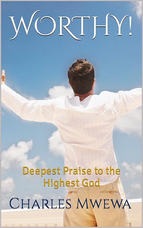 WORTHY!: Deepest Praise to the Highest God by Charles Mwewa