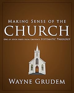 Making Sense of the Church: One of Seven Parts from Grudem's Systematic Theology (6) (Making Sense of Series)
