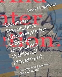 Counter-Revolution: Arguments for a Socio-Economic Workersit Movement: Sardinia Trip & Counter Revolution to: (Rough notes to thesis) by Mr Stuart Copeland