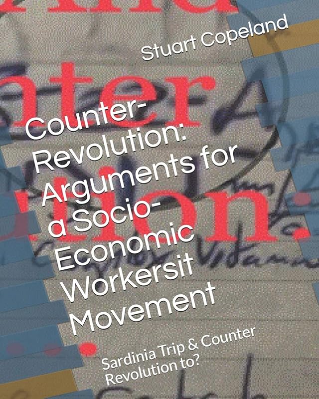 Counter-Revolution: Arguments for a Socio-Economic Workersit Movement: Sardinia Trip & Counter Revolution to: (Rough notes to thesis) by Mr Stuart Copeland