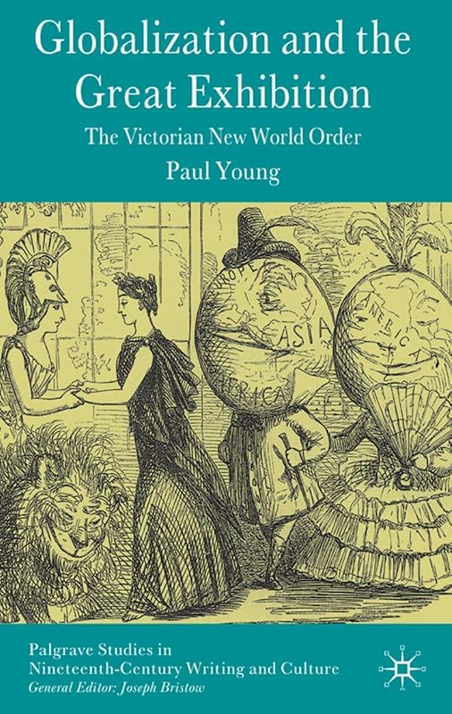 Globalization and the Great Exhibition: The Victorian New World Order (Palgrave Studies in Nineteenth-Century Writing and Culture) by Paul Young
