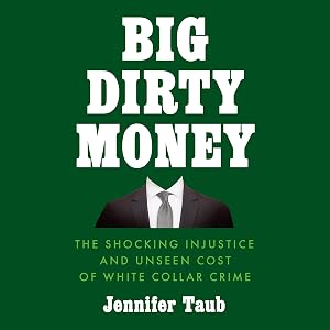 Big Dirty Money: The Shocking Injustice and Unseen Cost of White Collar Crime by Jennifer Taub