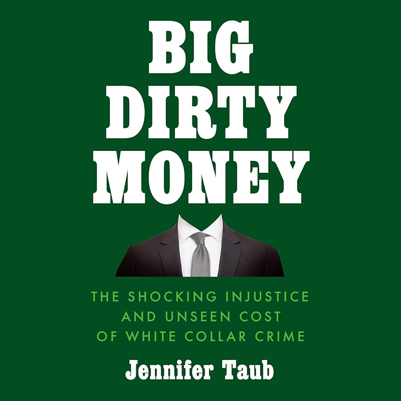Big Dirty Money: The Shocking Injustice and Unseen Cost of White Collar Crime by Jennifer Taub