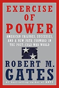 Exercise of Power: American Failures, Successes, and a New Path Forward in the Post-Cold War World by Robert M. Gates