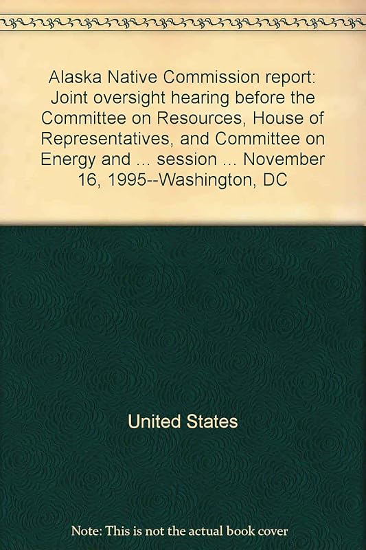 Alaska Native Commission report: Joint oversight hearing before the Committee on Resources, House of Representatives, and Committee on Energy and ... session ... November 16, 1995--Washington, DC by United States