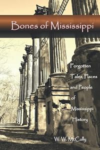 Bones of Mississippi: Forgotten Tales, Places and People of Mississippi by W. W. McCully