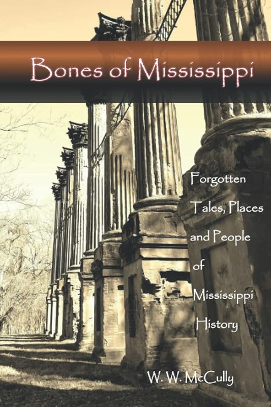 Bones of Mississippi: Forgotten Tales, Places and People of Mississippi by W. W. McCully