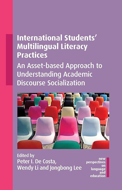 International Students' Multilingual Literacy Practices: An Asset-based Approach to Understanding Academic Discourse Socialization (New Perspectives on Language and Education Book 109) by Peter I. De Costa