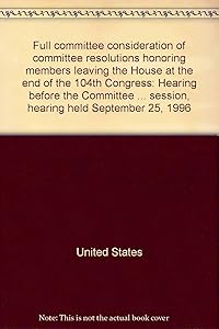 Full committee consideration of committee resolutions honoring members leaving the House at the end of the 104th Congress: Hearing before the ... session, hearing held September 25, 1996