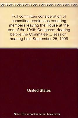Full committee consideration of committee resolutions honoring members leaving the House at the end of the 104th Congress: Hearing before the ... session, hearing held September 25, 1996