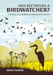 Was Beethoven a Birdwatcher?: A Bird's Eye History of the World by David Turner