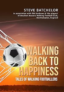 Walking Back to Happiness: Tales of Walking Footballers by Steve Batchelor