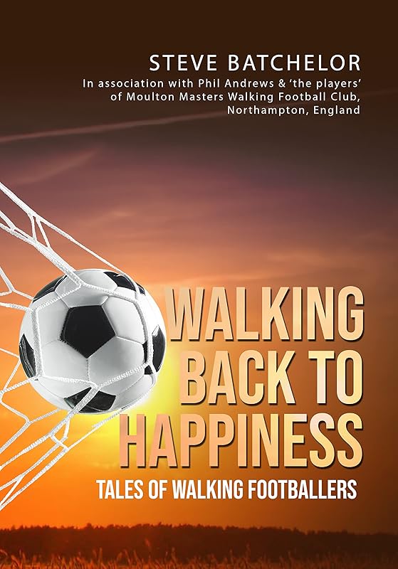 Walking Back to Happiness: Tales of Walking Footballers by Steve Batchelor