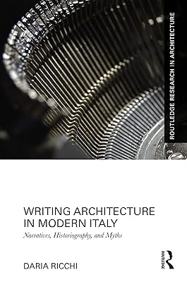 Writing Architecture in Modern Italy: Narratives, Historiography, and Myths (Routledge Research in Architecture)