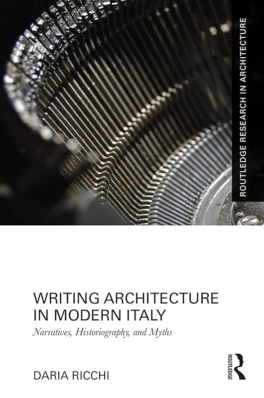 Writing Architecture in Modern Italy: Narratives, Historiography, and Myths (Routledge Research in Architecture) by Daria Ricchi