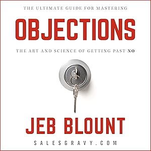 Objections: The Ultimate Guide for Mastering the Art and Science of Getting past No by Jeb Blount