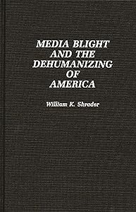 Media Blight and the Dehumanizing of America by William K. Shrader