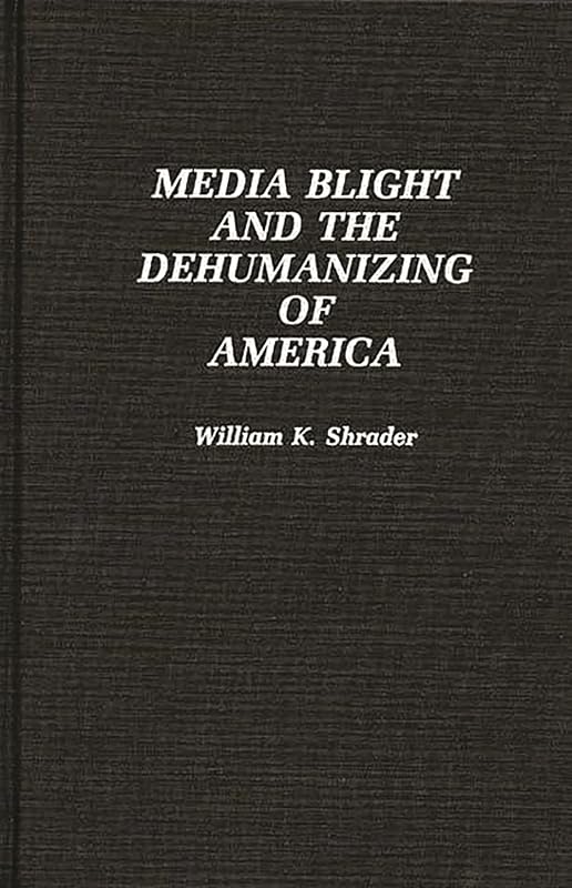 Media Blight and the Dehumanizing of America by William K. Shrader