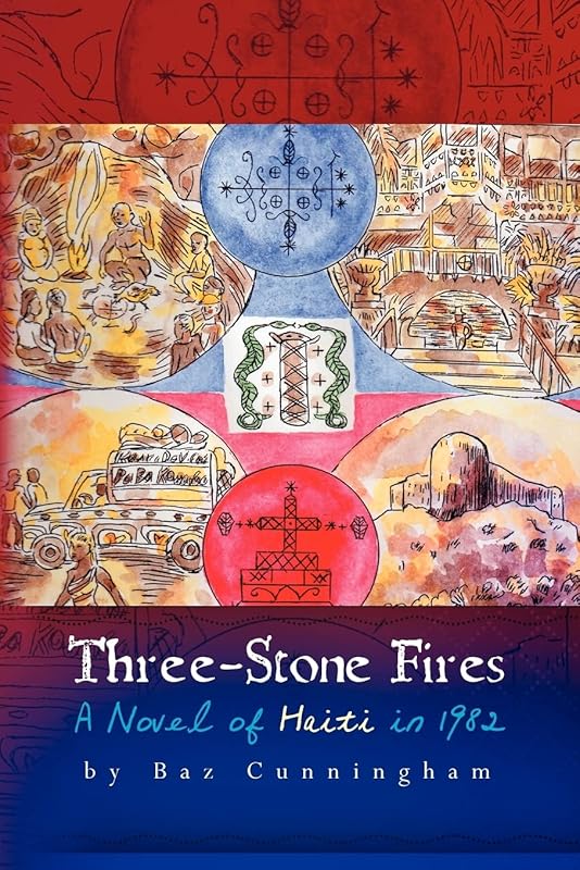 Three-Stone Fires: A Novel of Haiti in 1982 by Baz Cunningham