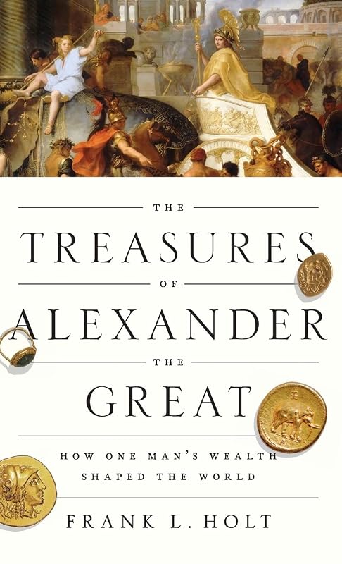 The Treasures of Alexander the Great: How One Man's Wealth Shaped the World (Onassis Series in Hellenic Culture) by Frank L. Holt