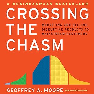 Crossing the Chasm: Marketing and Selling Technology Projects to Mainstream Customers by Geoffrey A. Moore