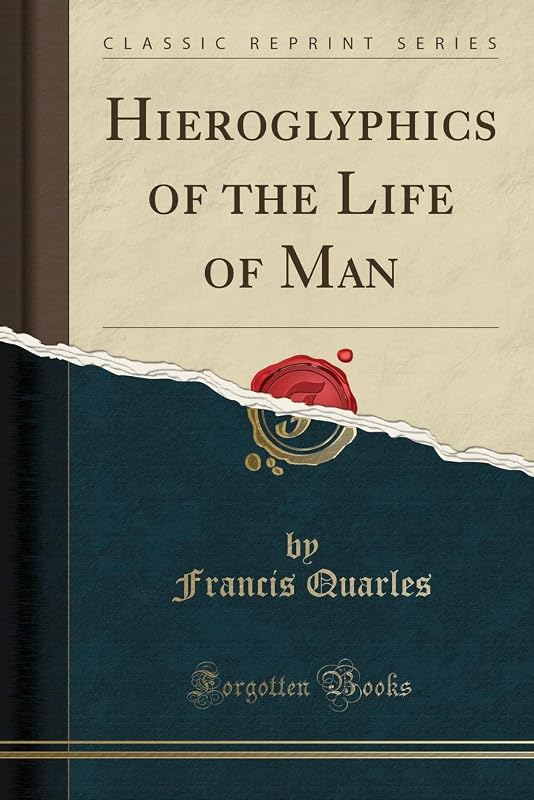 Hieroglyphics of the Life of Man (Classic Reprint) by Francis Quarles