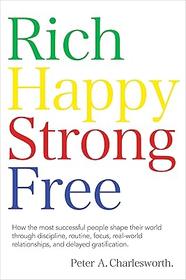 Rich Happy Strong Free: How the most successful people shape their world through discipline, routine, focus, real-world relationships, and delayed gratification.