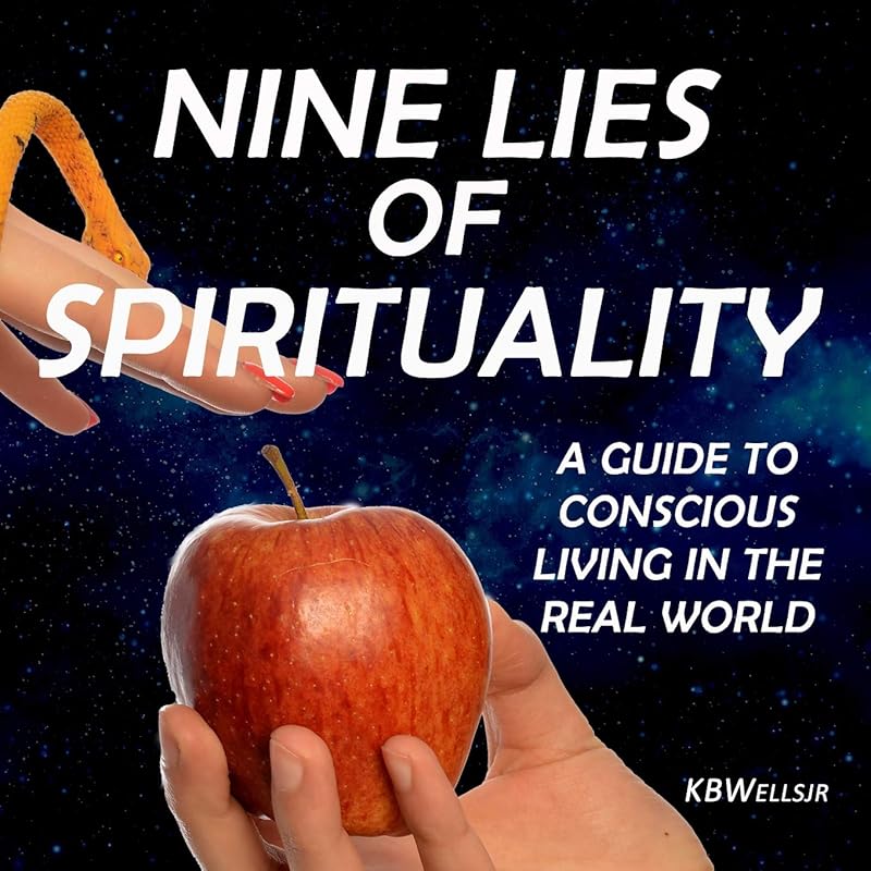 Nine Lies of Spirituality: A Guide to Conscious Living in the Real World by K B Wells jr