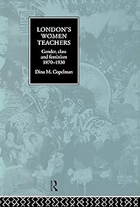 London's Women Teachers: Gender, Class and Feminism, 1870-1930 by Dina Copelman